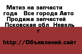 Матиз на запчасти 2010 года - Все города Авто » Продажа запчастей   . Псковская обл.,Невель г.